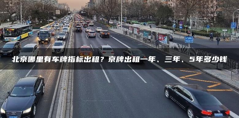 北京哪里有车牌指标出租？京牌出租一年、三年、5年多少钱