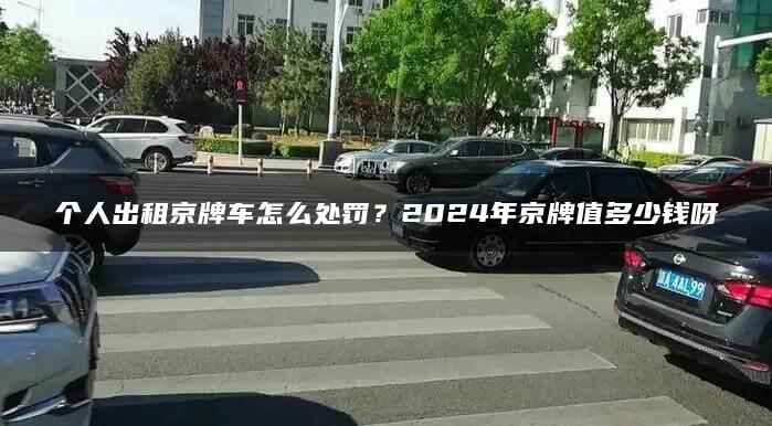 个人出租京牌车怎么处罚？2024年京牌值多少钱呀