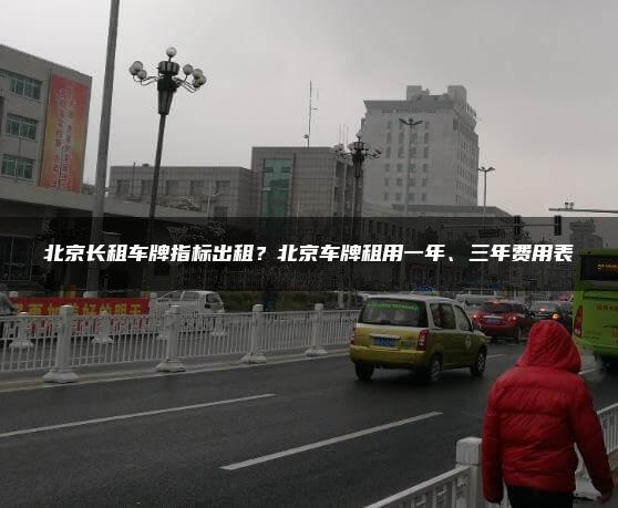 北京长租车牌指标出租？北京车牌租用一年、三年费用表