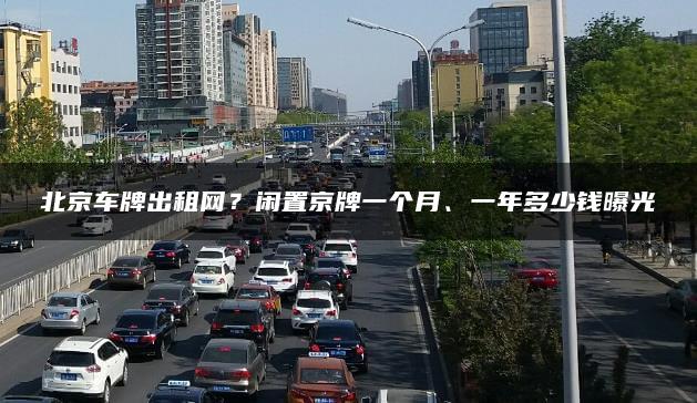 北京车牌出租网？闲置京牌一个月、一年多少钱曝光