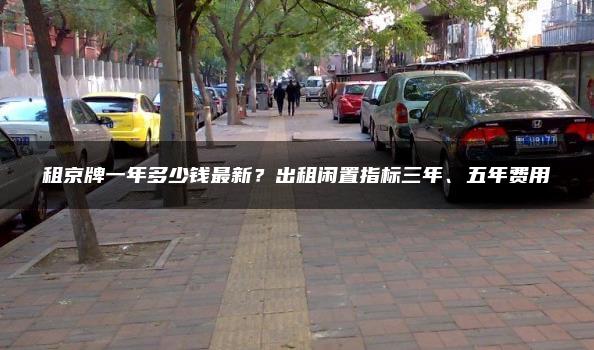 租京牌一年多少钱最新？出租闲置指标三年、五年费用