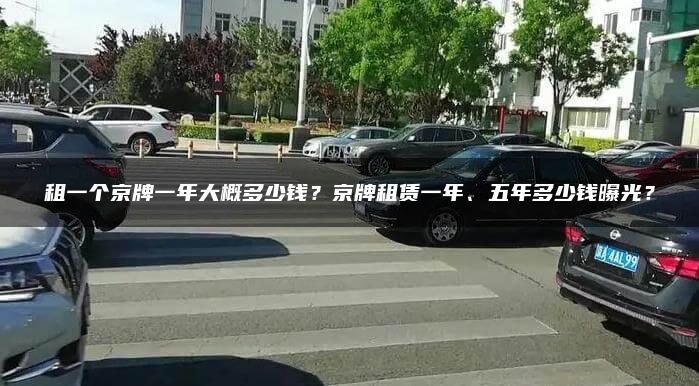 租一个京牌一年大概多少钱？京牌租赁一年、五年多少钱曝光？