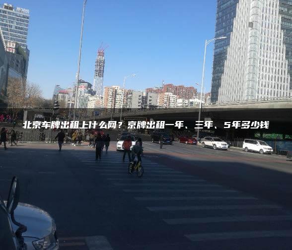 北京车牌出租上什么网？京牌出租一年、三年、5年多少钱