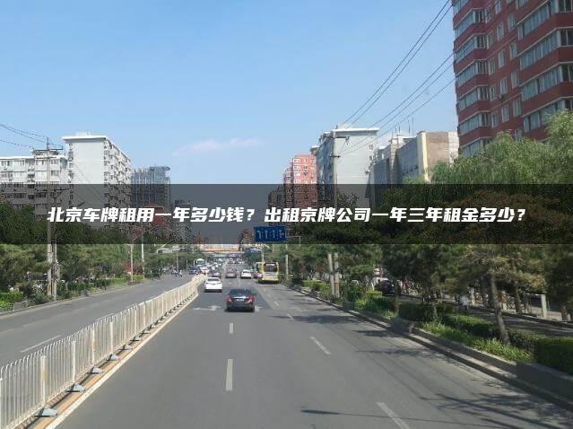 北京车牌租用一年多少钱？出租京牌公司一年三年租金多少？