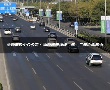 京牌回收中介公司？油牌闲置指标一年、三年价格多少