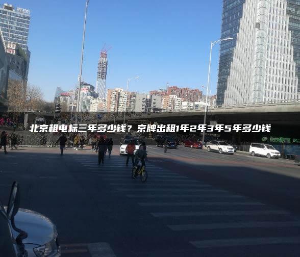 北京租电标三年多少钱？京牌出租1年2年3年5年多少钱