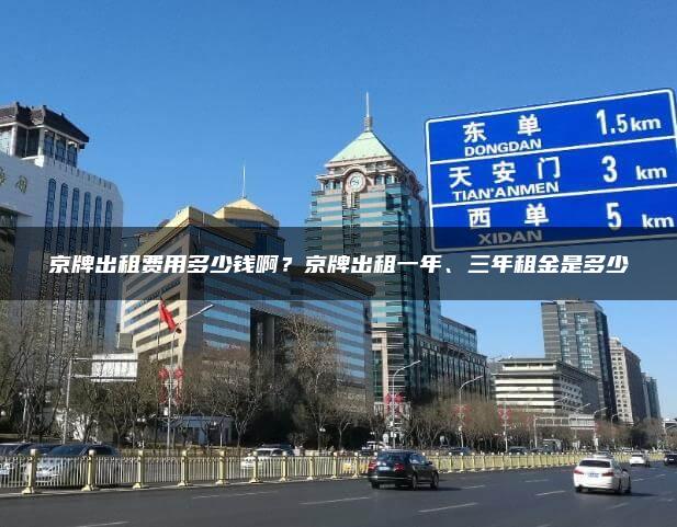 京牌出租费用多少钱啊？京牌出租一年、三年租金是多少
