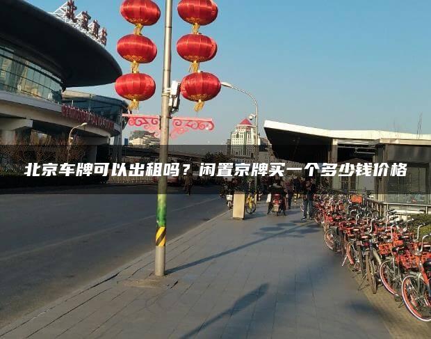 北京车牌可以出租吗？闲置京牌买一个多少钱价格
