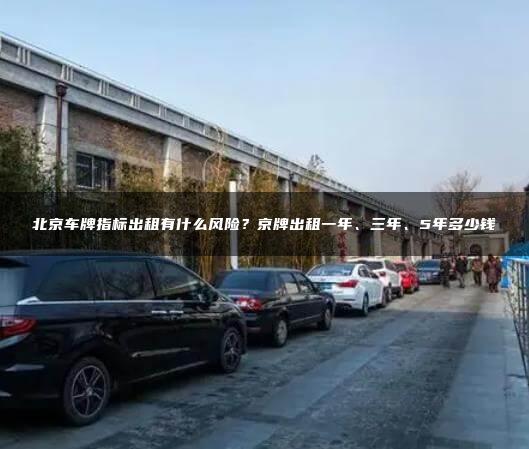 北京车牌指标出租有什么风险？京牌出租一年、三年、5年多少钱