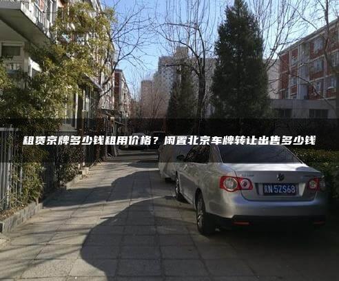 租赁京牌多少钱租用价格？闲置北京车牌转让出售多少钱