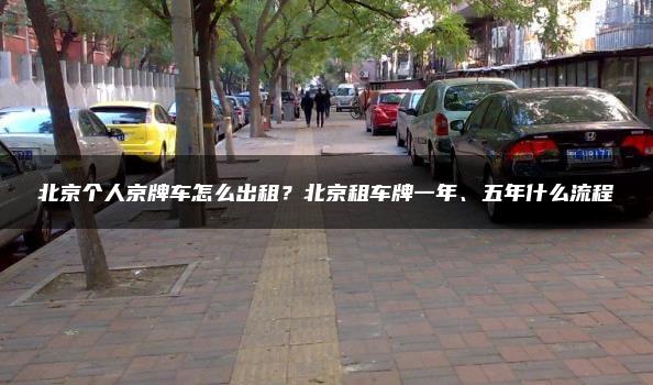 北京个人京牌车怎么出租？北京租车牌一年、五年什么流程