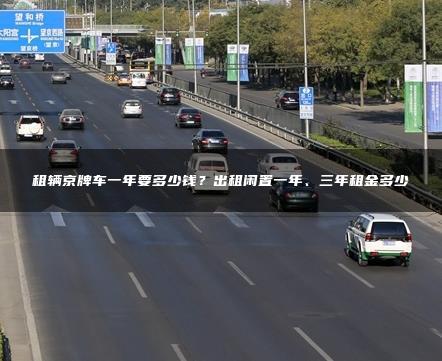 租辆京牌车一年要多少钱？出租闲置一年、三年租金多少