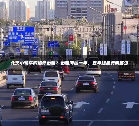北京小轿车牌指标出租？出租闲置一年、五年租金费用多少