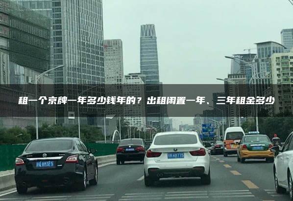租一个京牌一年多少钱年的？出租闲置一年、三年租金多少