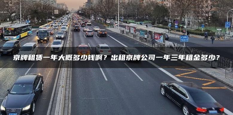 京牌租赁一年大概多少钱啊？出租京牌公司一年三年租金多少？