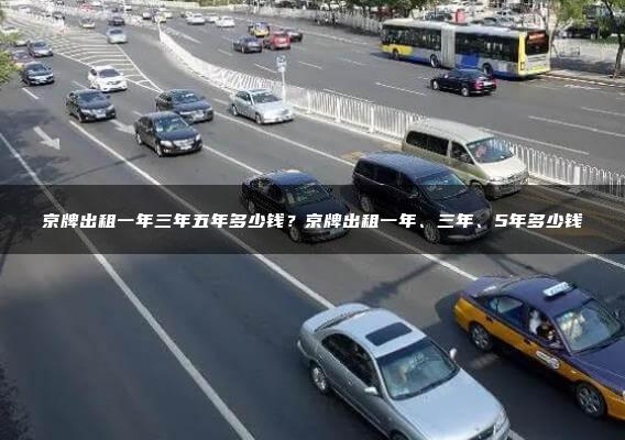 京牌出租一年三年五年多少钱？京牌出租一年、三年、5年多少钱
