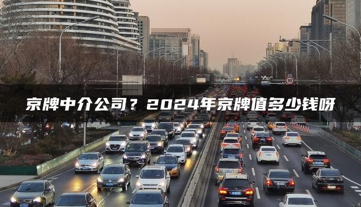 京牌中介公司？2024年京牌值多少钱呀