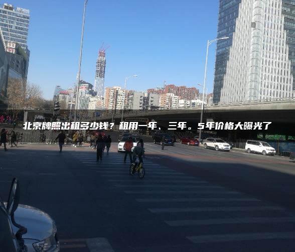 北京牌照出租多少钱？租用一年、三年。5年价格大曝光了