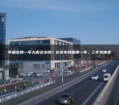 年租京牌一年大概多少钱？北京车牌租用一年、三年费用表