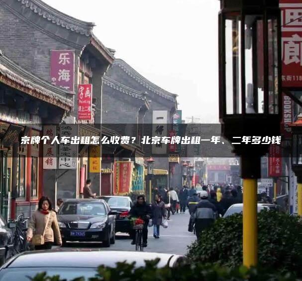京牌个人车出租怎么收费？北京车牌出租一年、二年多少钱