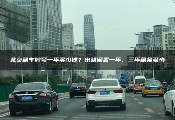 北京租车牌号一年多少钱？出租闲置一年、三年租金多少