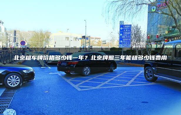 北京租车牌价格多少钱一年？北京牌照三年能租多少钱费用