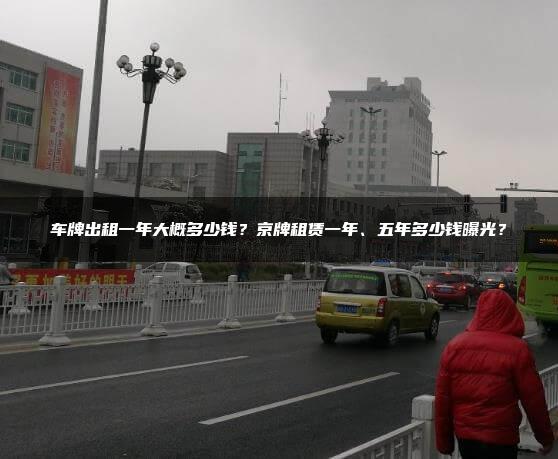 车牌出租一年大概多少钱？京牌租赁一年、五年多少钱曝光？