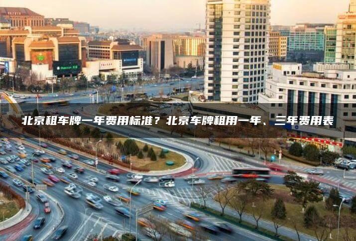 北京租车牌一年费用标准？北京车牌租用一年、三年费用表