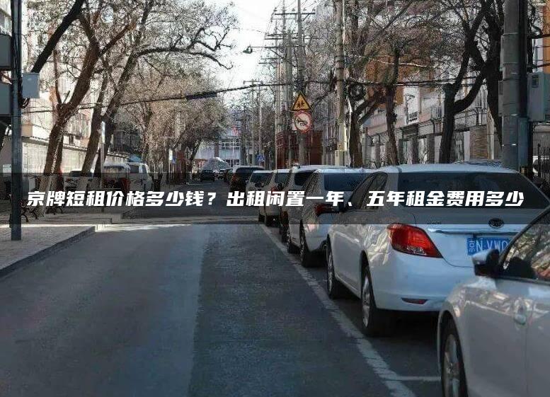 京牌短租价格多少钱？出租闲置一年、五年租金费用多少
