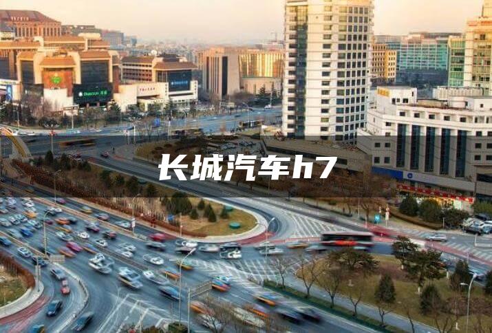 长城汽车h7