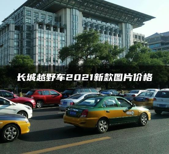 长城越野车2021新款图片价格
