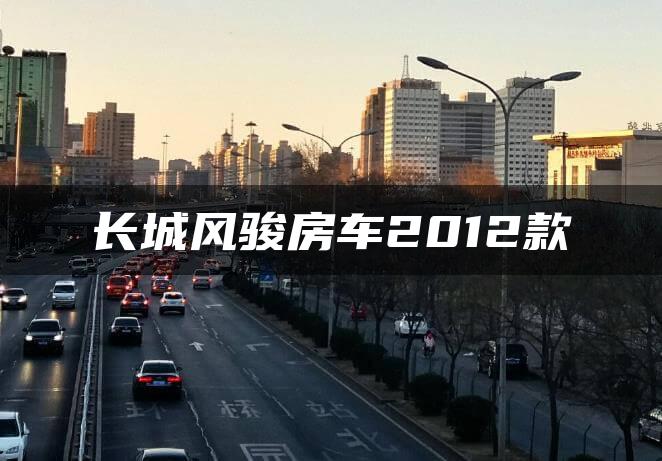 长城风骏房车2012款