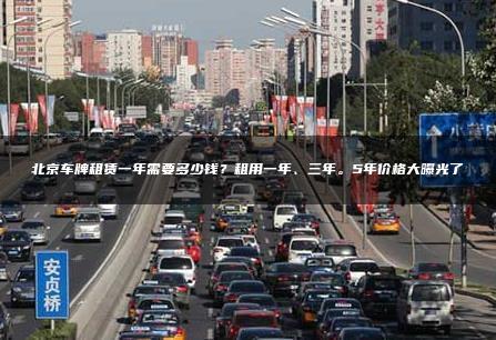 北京车牌租赁一年需要多少钱？租用一年、三年。5年价格大曝光了