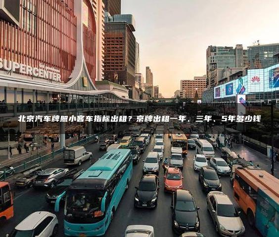 北京汽车牌照小客车指标出租？京牌出租一年、三年、5年多少钱