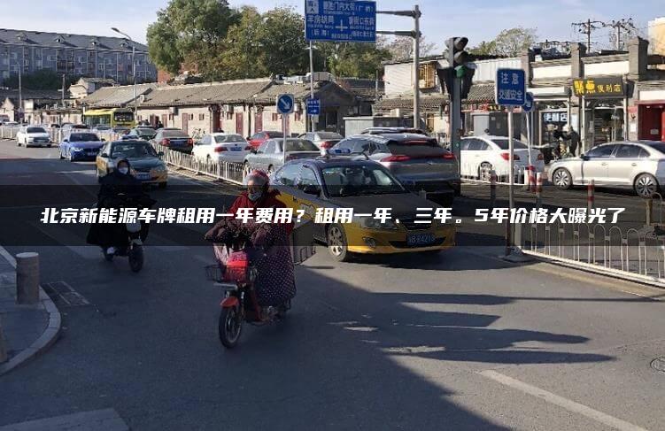 北京新能源车牌租用一年费用？租用一年、三年。5年价格大曝光了