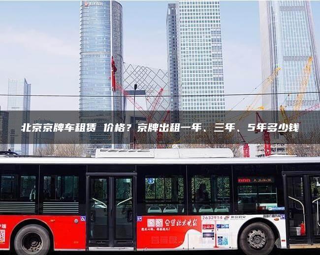 北京京牌车租赁 价格？京牌出租一年、三年、5年多少钱