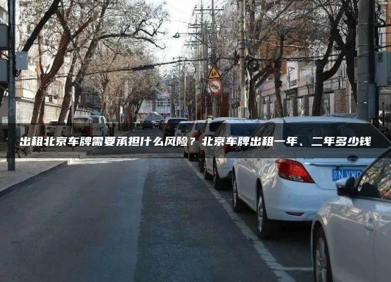 出租北京车牌需要承担什么风险？北京车牌出租一年、二年多少钱