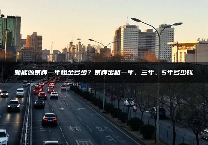新能源京牌一年租金多少？京牌出租一年、三年、5年多少钱