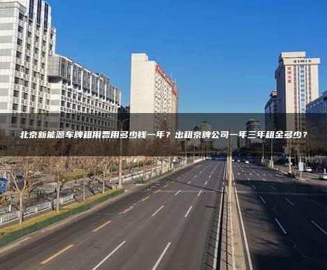 北京新能源车牌租用费用多少钱一年？出租京牌公司一年三年租金多少？
