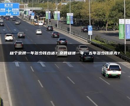 租个京牌一年多少钱合适？京牌租赁一年、五年多少钱曝光？