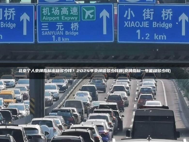 北京个人京牌指标出租多少钱？2024年京牌值多少钱呀(京牌指标一年能租多少钱)