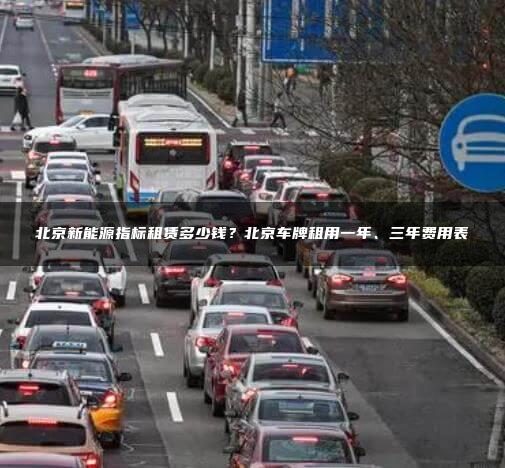 北京新能源指标租赁多少钱？北京车牌租用一年、三年费用表