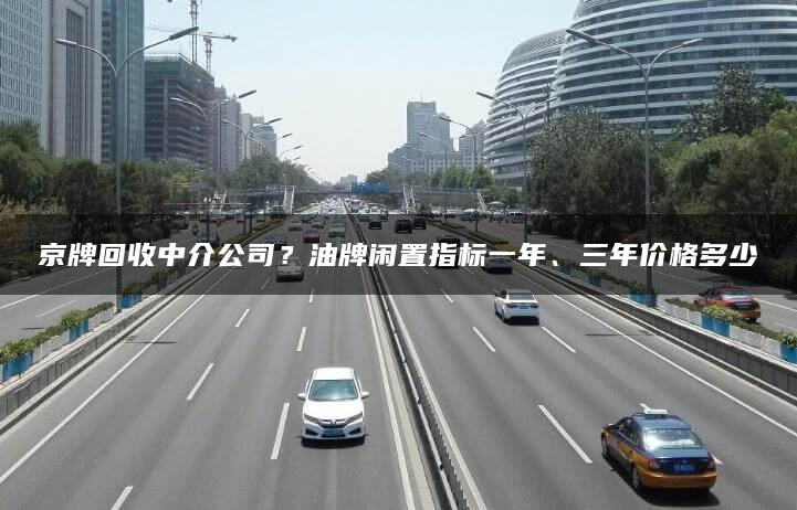 京牌回收中介公司？油牌闲置指标一年、三年价格多少