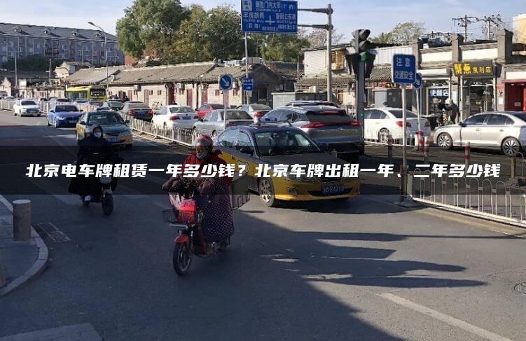 北京电车牌租赁一年多少钱？北京车牌出租一年、二年多少钱