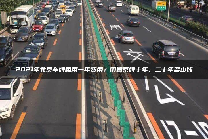 2021年北京车牌租用一年费用？闲置京牌十年、二十年多少钱