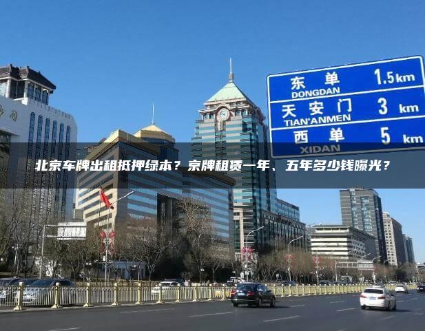 北京车牌出租抵押绿本？京牌租赁一年、五年多少钱曝光？