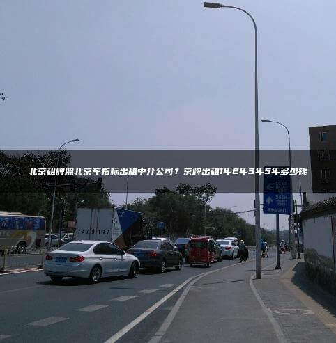 北京租牌照北京车指标出租中介公司？京牌出租1年2年3年5年多少钱