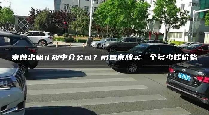 京牌出租正规中介公司？闲置京牌买一个多少钱价格