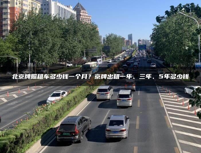 北京牌照租车多少钱一个月？京牌出租一年、三年、5年多少钱