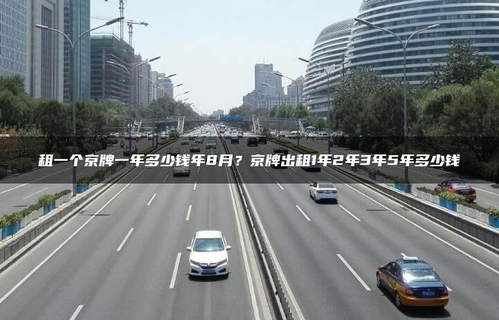 租一个京牌一年多少钱年8月？京牌出租1年2年3年5年多少钱